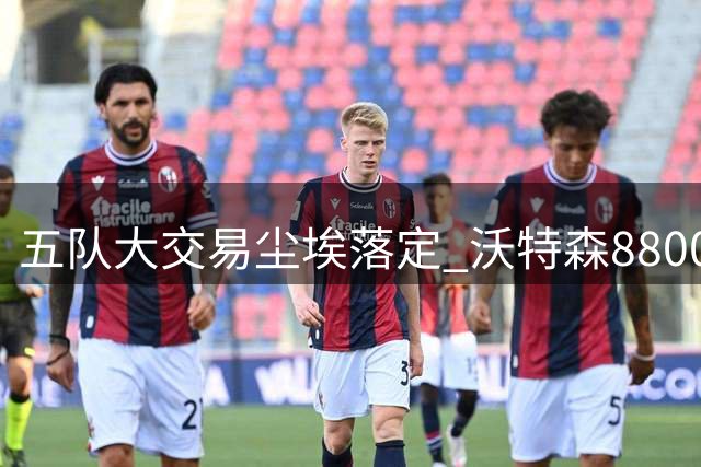 五队大交易尘埃落定 沃特森8800万转投骑士