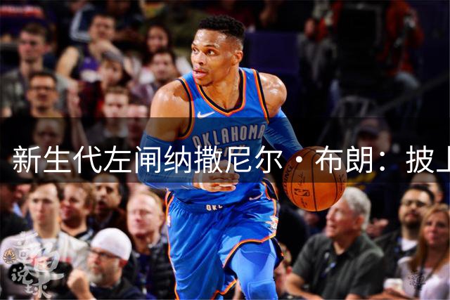 新生代左闸纳撒尼尔·布朗：披上拜仁战袍是至高荣誉