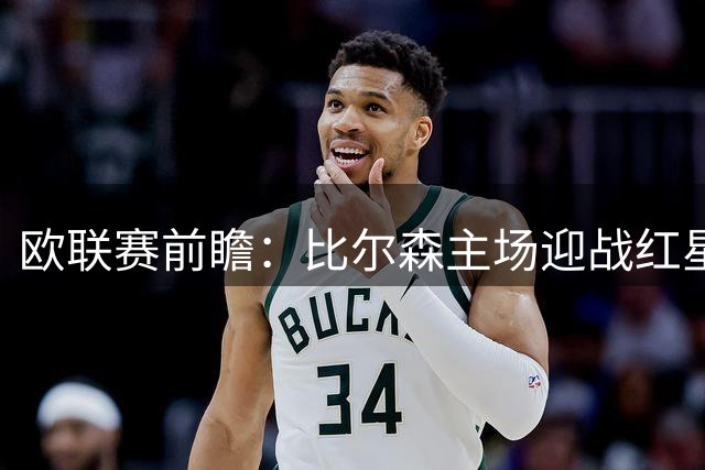 欧联赛前瞻：比尔森主场迎战红星 后防隐患成关键