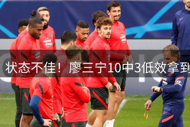 状态不佳！廖三宁10中3低效拿到6分1篮板 0助攻&罚球2中0