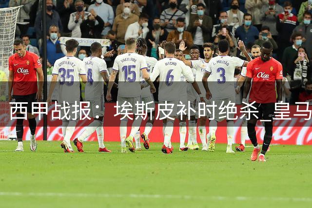 西甲战报：埃斯皮补时绝杀 皇马2-1力克西班牙人