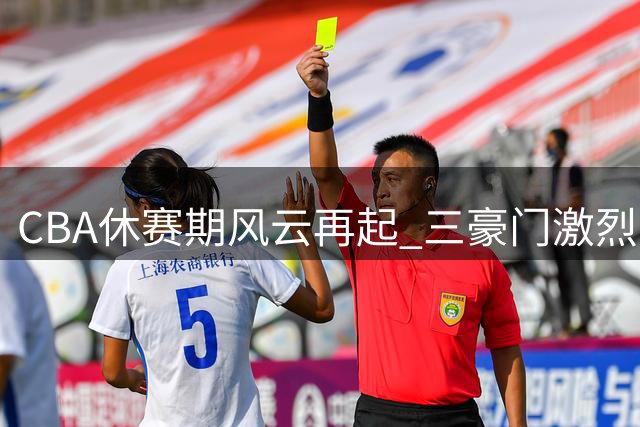CBA休赛期风云再起 三豪门激烈角逐国手朱俊龙
